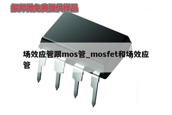 場效應(yīng)管跟mos管_mosfet和場效應(yīng)管